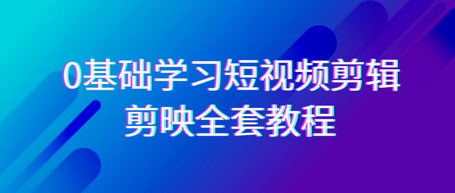 0基础系统学习-短视频剪辑，剪映-全套33节-无水印教程，全面覆盖-剪辑功能_北创网