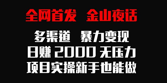 全网首发，金山夜话多渠道暴力变现，日赚2000无压力，项目实操新手也能做_北创网
