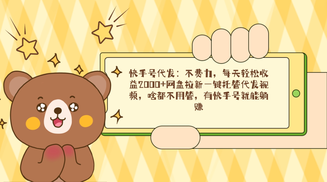 快手号代发：不费力，每天轻松收益2000+网盘拉新一键托管代发视频，啥都…_北创网