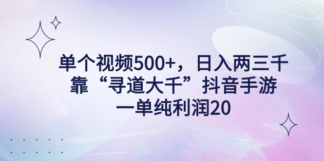 单个视频500+，日入两三千轻轻松松，靠“寻道大千”抖音手游，一单纯利…_北创网