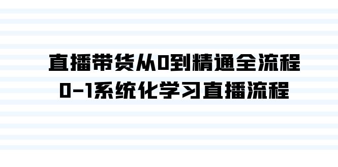 直播带货从0到精通全流程，0-1系统化学习直播流程（35节课）_北创网