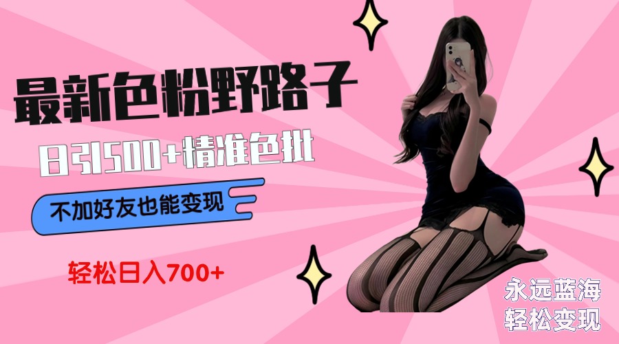 最新色粉变现野路子，日引500+老色批 可不加好友直接变现 小白轻松日入700+_北创网