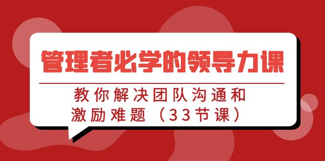 管理者必学的领导力课：教你解决团队沟通和激励难题（33节课）_北创网
