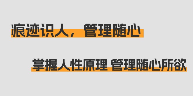 痕迹 识人，管理随心：掌握人性原理 管理随心所欲（31节课）_北创网