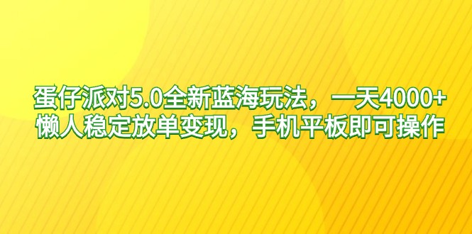 蛋仔派对5.0全新蓝海玩法，一天4000+，懒人稳定放单变现，手机平板即可…_北创网