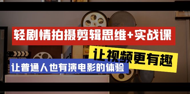 轻剧情+拍摄剪辑思维实战课 让视频更有趣 让普通人也有演电影的体验-23节课_北创网