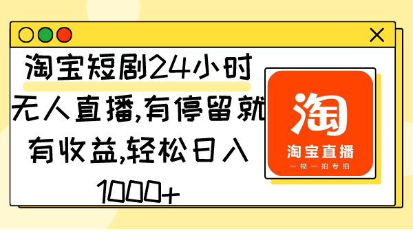淘宝短剧24小时无人直播，有停留就有收益,轻松日入1000+_北创网