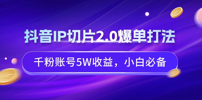 抖音IP切片2.0爆单打法，千粉账号5W收益，小白必备_北创网