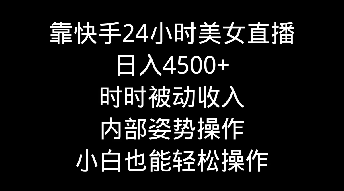 靠快手美女24小时直播，日入4500+，时时被动收入，内部姿势操作，小白也…_北创网