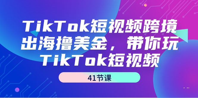 TikTok短视频跨境出海撸美金，带你玩TikTok短视频（41节课）_北创网