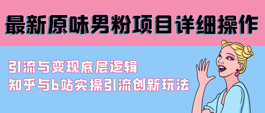 最新原味男粉项目详细操作 引流与变现底层逻辑+知乎与b站实操引流创新玩法_北创网