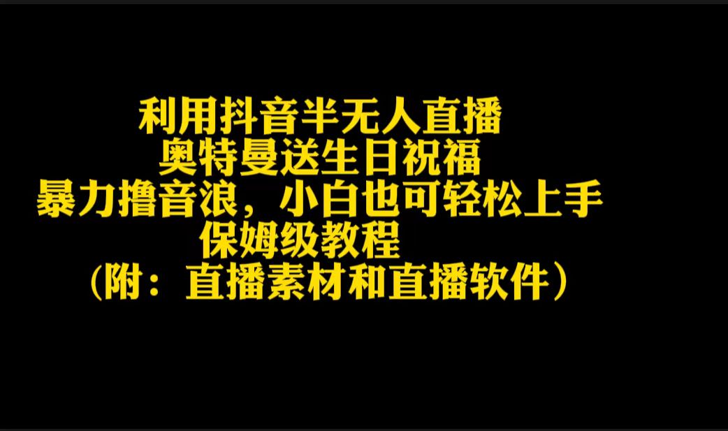 利用抖音半无人直播奥特曼送生日祝福，暴力撸音浪，小白也可轻松上手_北创网