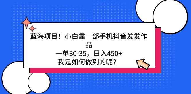 蓝海项目！小白靠一部手机抖音发发作品，一单30-35，日入450+，我是如何…_北创网
