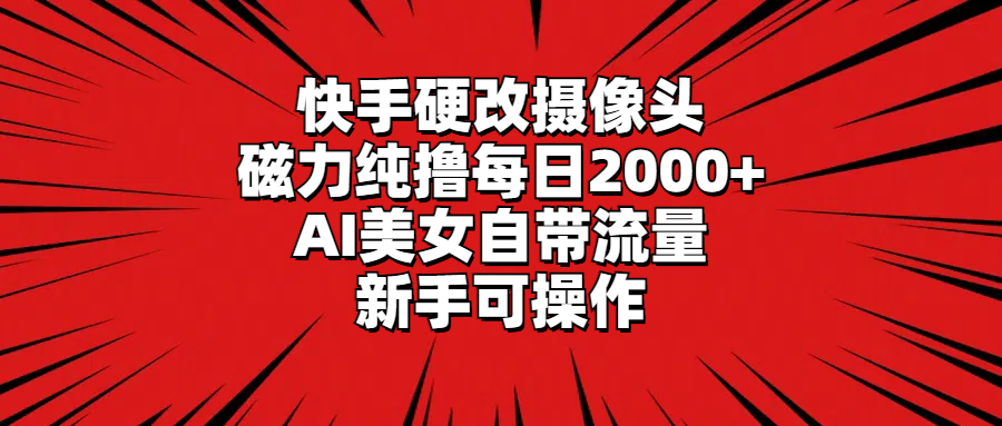 快手硬改摄像头，磁力纯撸每日2000+，AI美女自带流量，新手可操作_北创网