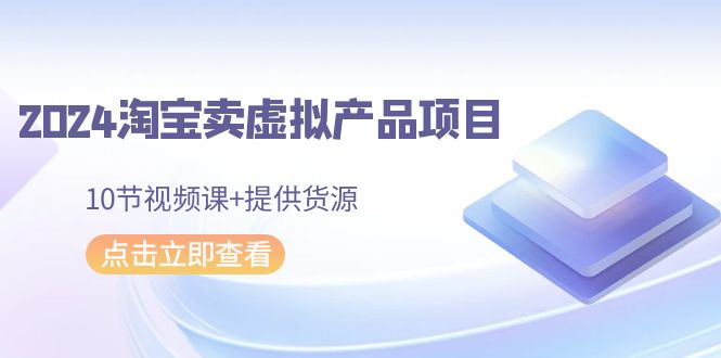 2024淘宝卖虚拟产品项目，10节视频课+提供货源_北创网