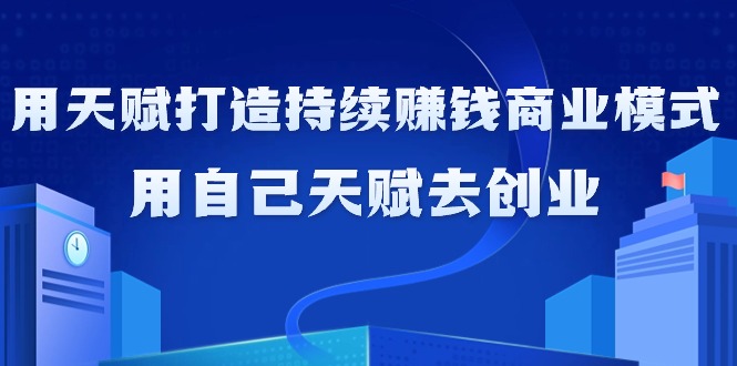 如何利用天赋打造持续赚钱商业模式，用自己天赋去创业（21节课无水印）_北创网