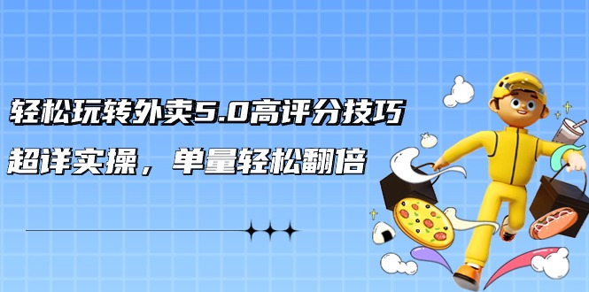 轻松玩转外卖5.0高评分技巧，超详实操，单量轻松翻倍（21节视频课）_北创网