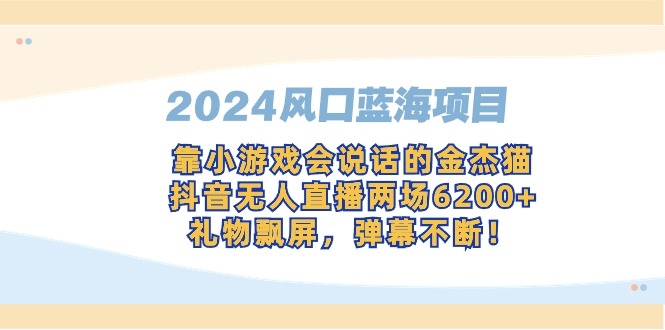 2024风口蓝海项目，靠小游戏会说话的金杰猫，抖音无人直播两场6200+，礼…_北创网