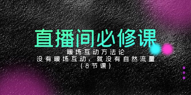 直播间必修课：暖场互动方法论，没有暖场互动，就没有自然流量（8节课）_北创网