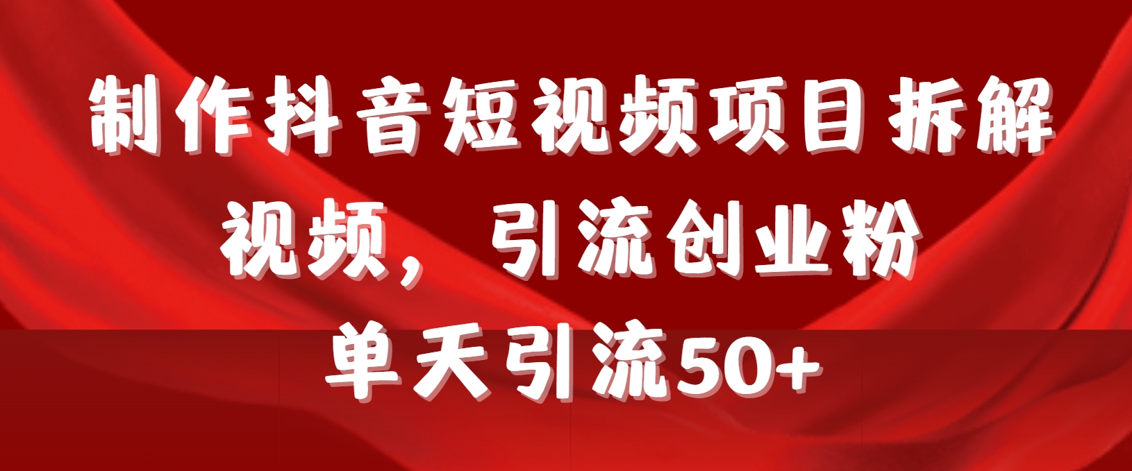 制作抖音短视频项目拆解视频引流创业粉，一天引流50+教程+工具+素材_北创网