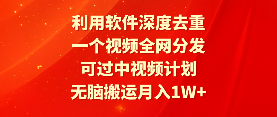利用软件深度去重，一个视频全网分发，可过中视频计划，无脑搬运月入1W+_北创网