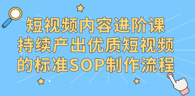 短视频内容进阶课，持续产出优质短视频的标准SOP制作流程_北创网
