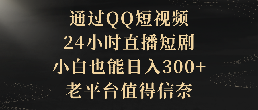 通过QQ短视频、24小时直播短剧，小白也能日入300+，老平台值得信奈_北创网