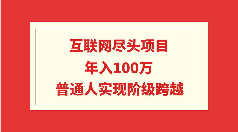 互联网尽头项目：年入100W，普通人实现阶级跨越_北创网