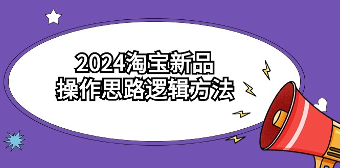 2024淘宝新品操作思路逻辑方法（6节视频课）_北创网