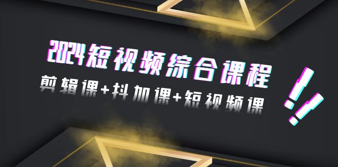 2024短视频综合课程，剪辑课+抖加课+短视频课（48节）_北创网