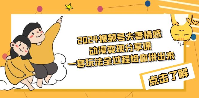 2024视频号夫妻情感动漫变现分享课 一套玩法全过程给你讲出来（教程+素材）_北创网