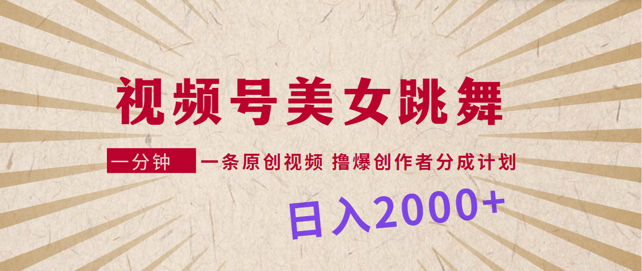 视频号，美女跳舞，一分钟一条原创视频，撸爆创作者分成计划，日入2000+_北创网