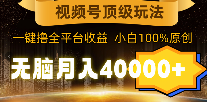 视频号顶级玩法，无脑月入40000+，一键撸全平台收益，纯小白也能100%原创_北创网