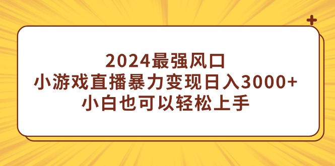 2024最强风口，小游戏直播暴力变现日入3000+小白也可以轻松上手_北创网
