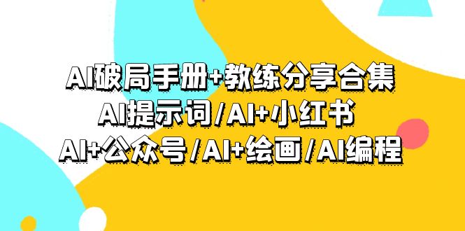 AI破局手册+教练分享合集：AI提示词/AI+小红书 /AI+公众号/AI+绘画/AI编程_北创网