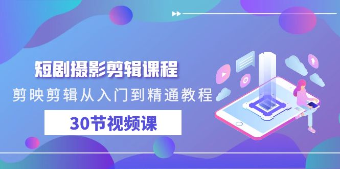 短剧摄影剪辑课程，剪映剪辑从入门到精通教程（30节视频课）_北创网