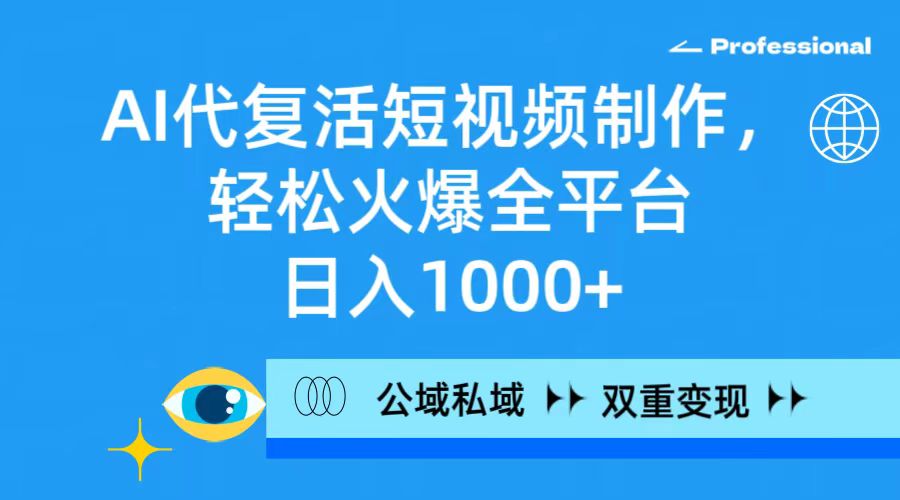AI代复活短视频制作，轻松火爆全平台，日入1000+，公域私域双重变现方式_北创网