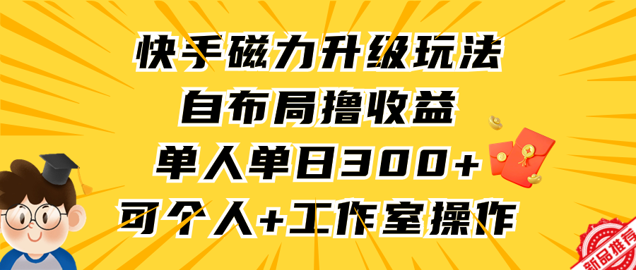 快手磁力升级玩法，自布局撸收益，单人单日300+，个人工作室均可操作_北创网