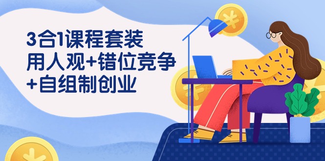 3 合1课程套装，用人观+错位竞争+自组 制创业（43节课）_北创网