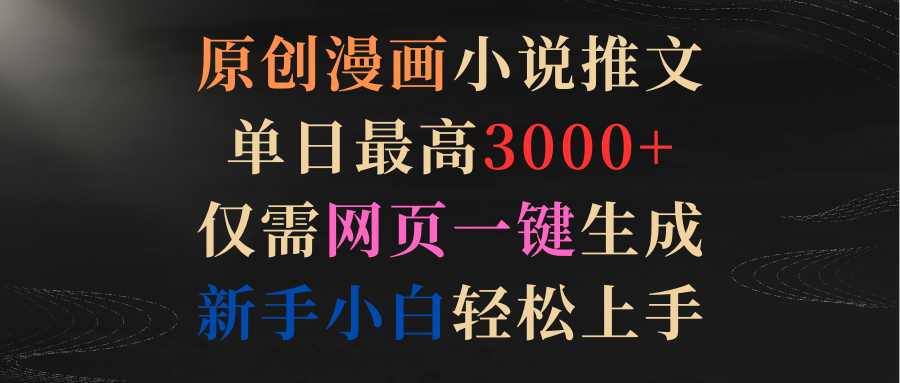 原创漫画小说推文，单日最高3000+仅需网页一键生成 新手轻松上手_北创网