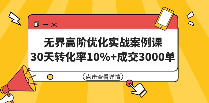 无界高阶优化实战案例课，30天转化率10%+成交3000单（8节课）_北创网