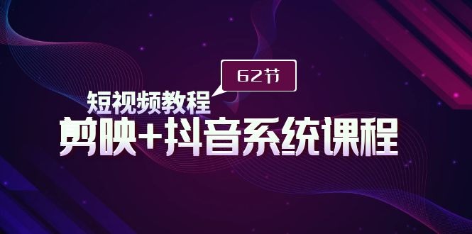 短视频教程之剪映+抖音系统课程，剪映全系统教学（62节课）_北创网