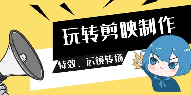玩转 剪映制作，特效、运镜转场（113节视频）_北创网