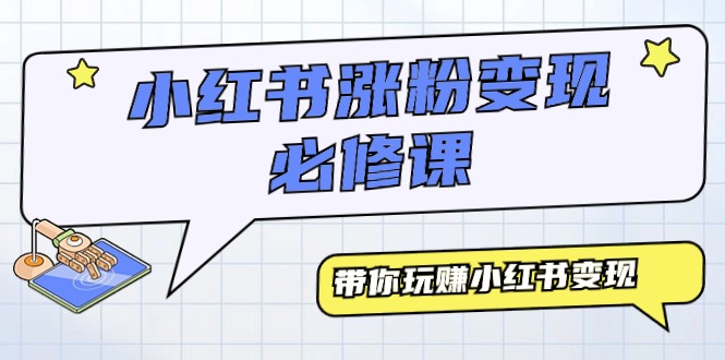 小红书涨粉变现必修课，带你玩赚小红书变现（9节课）_北创网