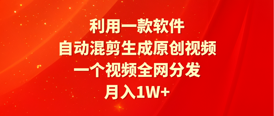 利用一款软件，自动混剪生成原创视频，一个视频全网分发，月入1W+附软件_北创网