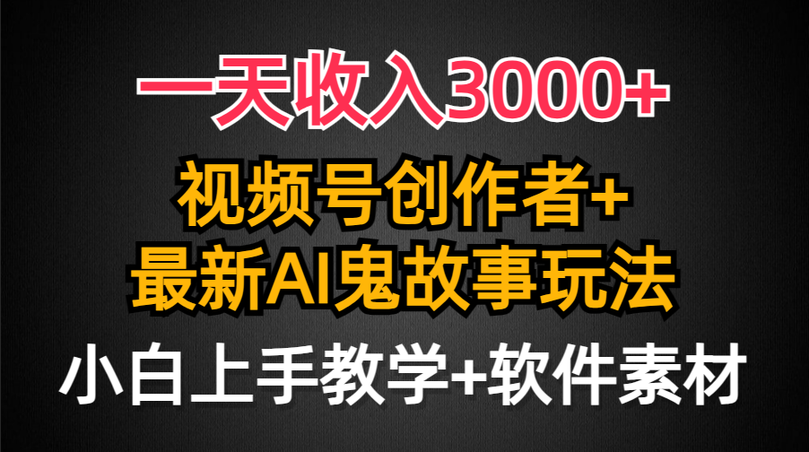 一天收入3000+，视频号创作者AI创作鬼故事玩法，条条爆流量，小白也能轻…_北创网