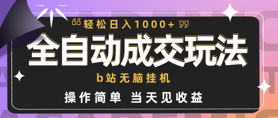 全自动成交  b站无脑挂机 小白闭眼操作 轻松日入1000+ 操作简单 当天见收益_北创网