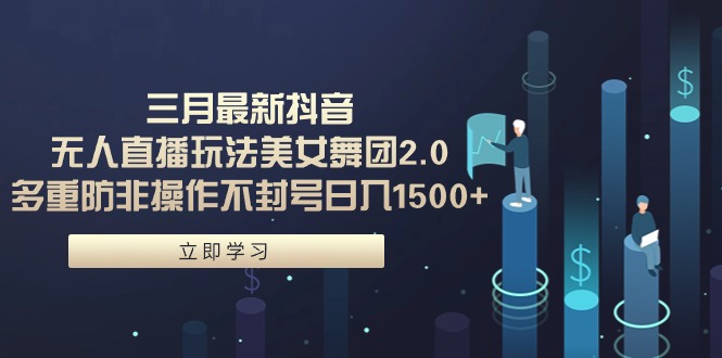 三月最新抖音无人直播玩法美女舞团2.0，多重防非操作不封号日入1500+ 小…_北创网