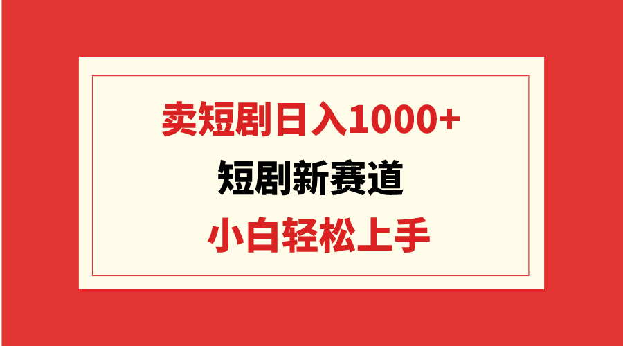 短剧新赛道：卖短剧日入1000+，小白轻松上手，可批量_北创网
