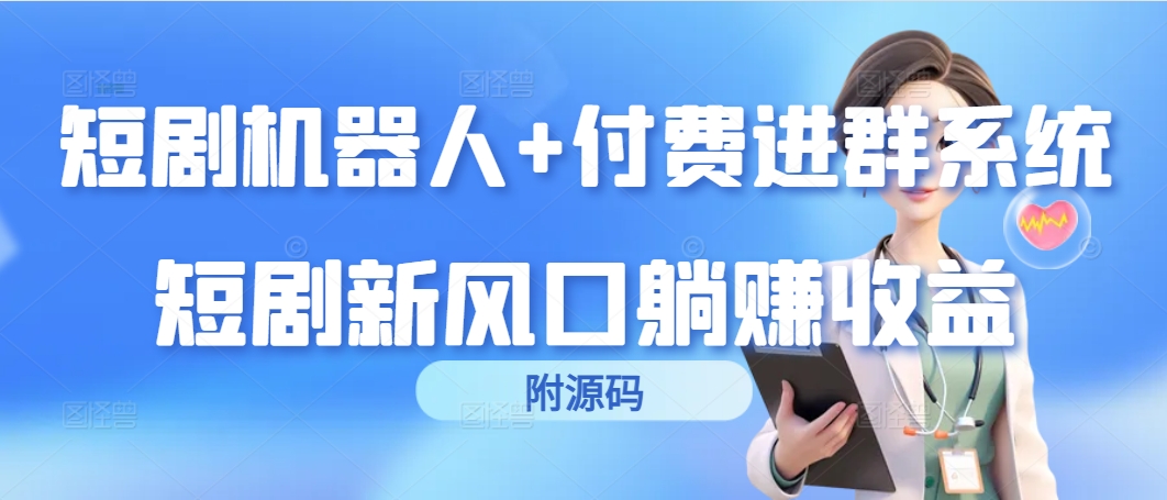 短剧机器人+付费进群系统，短剧新风口躺赚收益（附源码）_北创网